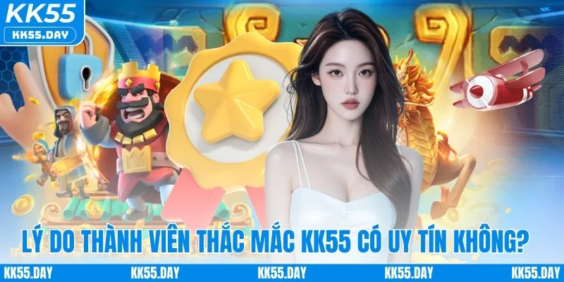 KK55 Có Uy Tín Không 1 3 lý do thành viên lại thắc mắc KK55 có uy tín không