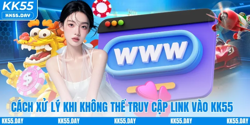 Link Vào KK55 4 Cách xử lý khi không thể truy cập link vào KK55 chính thức