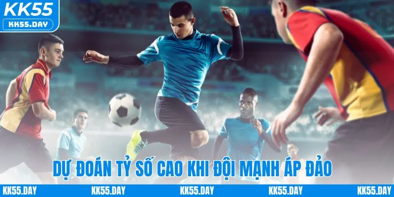 Soi Kèo Tỷ Số - Bí Kíp Dự Đoán Chuẩn Xác Từ Chuyên Gia KK55 4 Chọn tỷ số cao khi đội bóng chiếm ưu thế